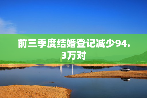 前三季度结婚登记减少94.3万对