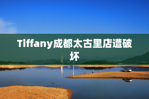 Tiffany成都太古里店遭破坏