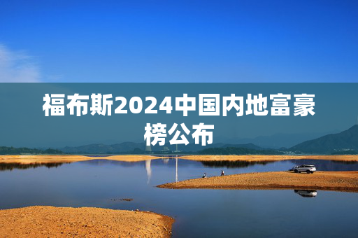 福布斯2024中国内地富豪榜公布