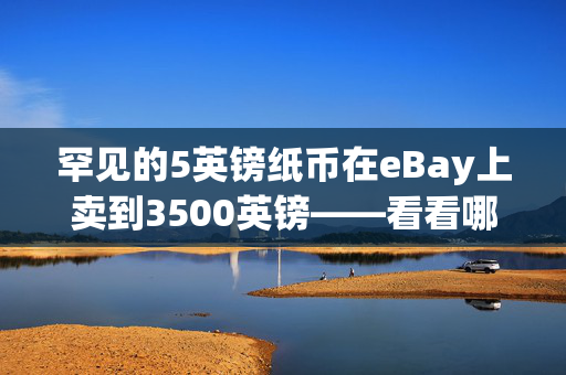 罕见的5英镑纸币在eBay上卖到3500英镑——看看哪些序列号价值百万美元